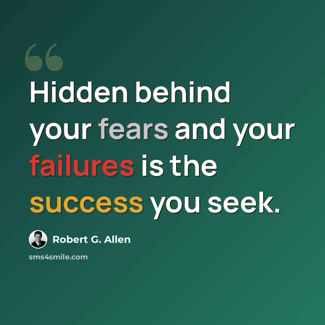 “Hidden behind your fears and your failures is the success you seek.” quote by Robert G. Allen