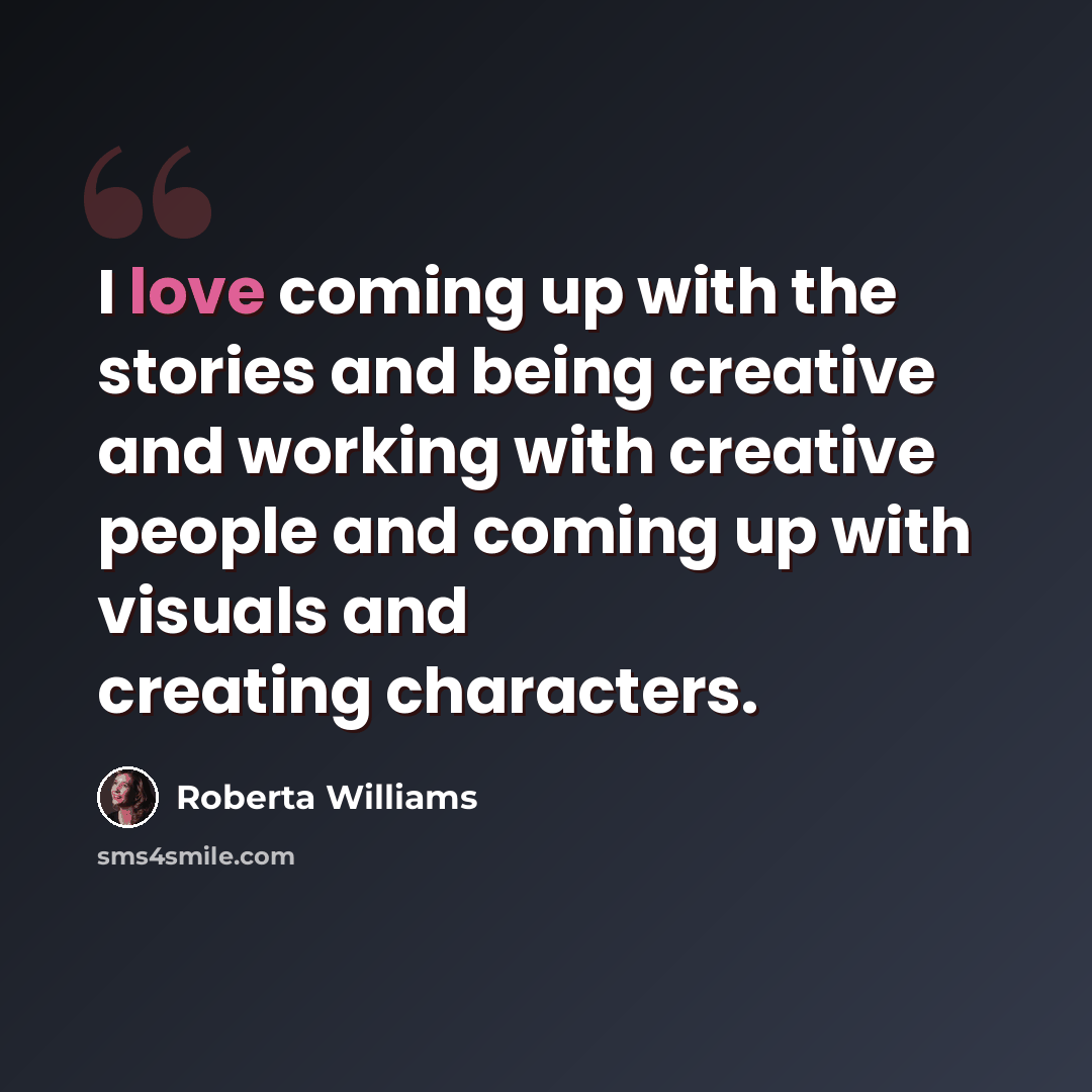 “I love coming up with the stories and being creative and working with creative people and coming up with visuals and creating characters.” quote by Roberta Williams