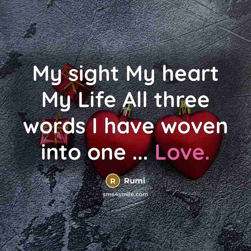 “My sight My heart My Life All three words I have woven into one ... Love.” quote by Rumi