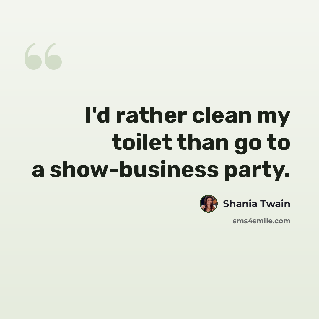 “I'd rather clean my toilet than go to a show-business party.” quote by Shania Twain