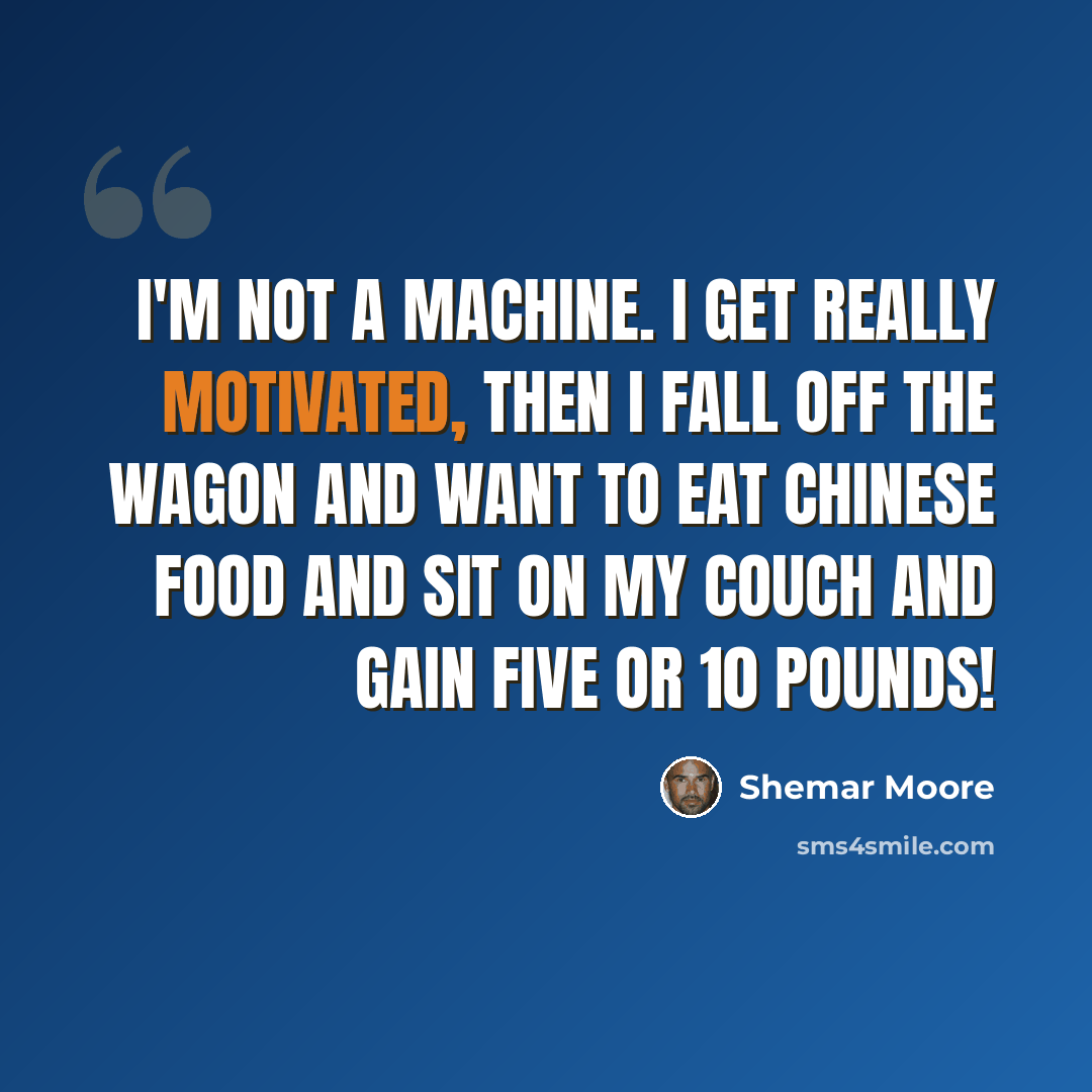 “I'm not a machine. I get really motivated, then I fall off the wagon and want to eat Chinese food and sit on my couch and gain five or 10 pounds!” quote by Shemar Moore