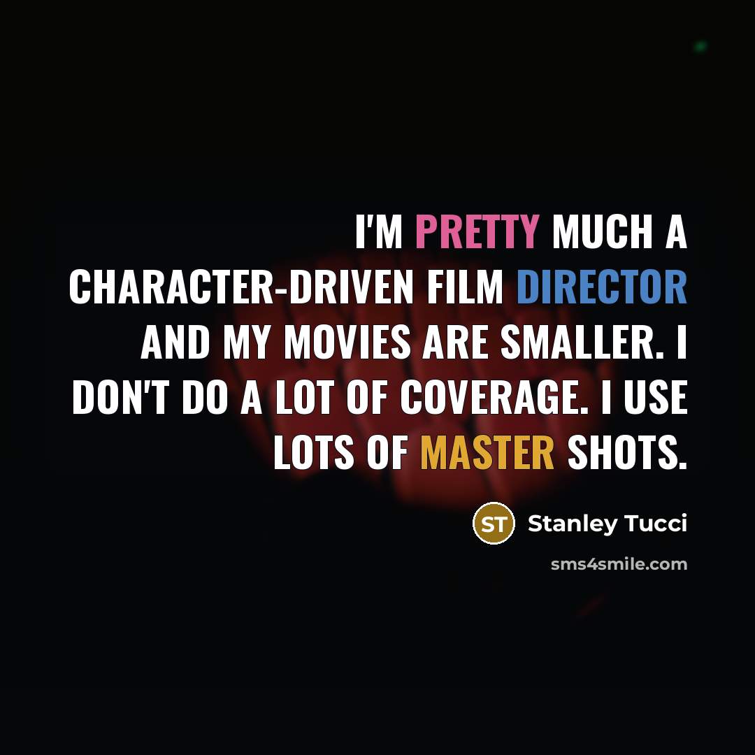 “I'm pretty much a character-driven film director and my movies are smaller. I don't do a lot of coverage. I use lots of master shots.” quote by Stanley Tucci