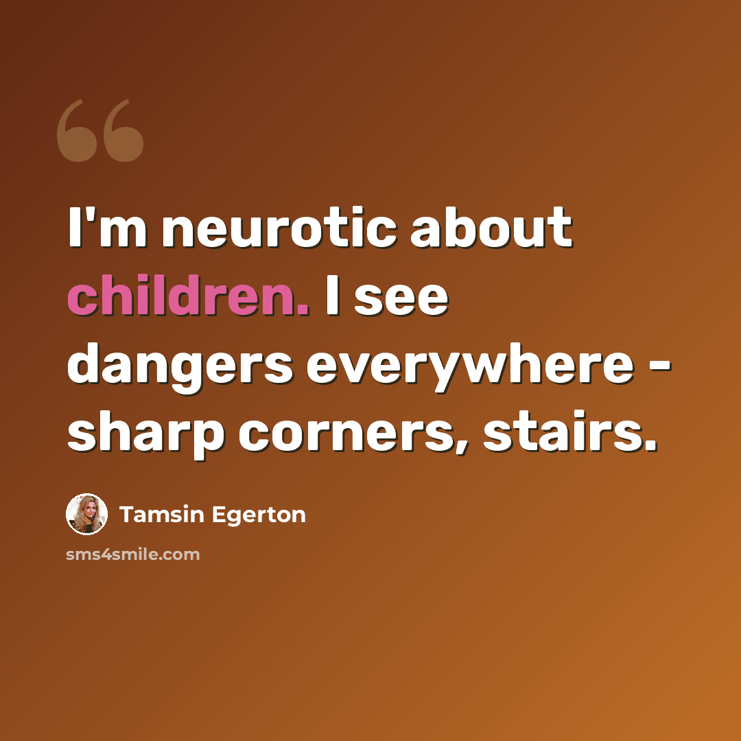 “I'm neurotic about children. I see dangers everywhere - sharp corners, stairs.” quote by Tamsin Egerton