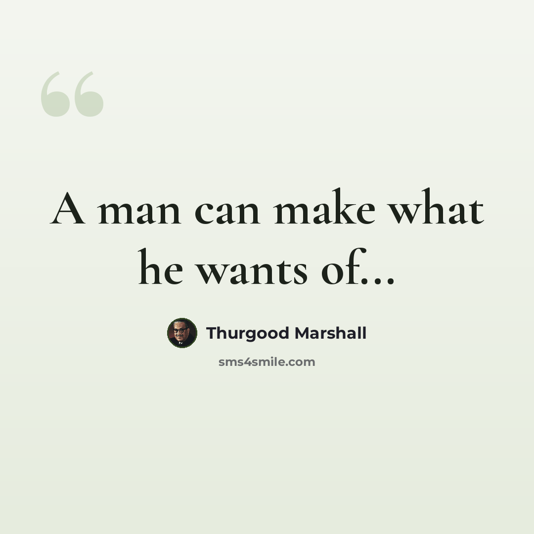 “A man can make what he wants of...” quote by Thurgood Marshall