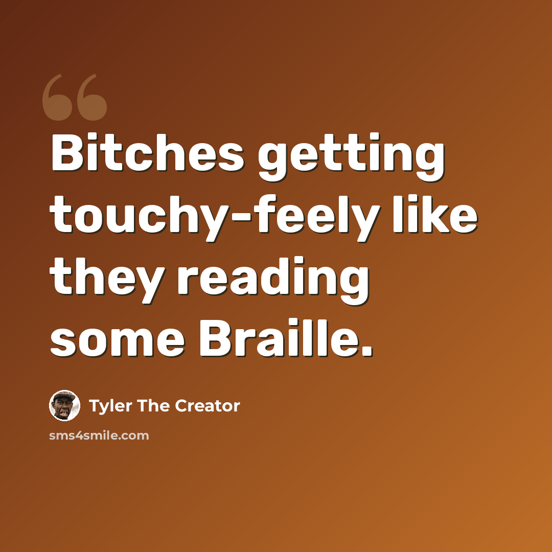“Bitches getting touchy-feely like they reading some Braille.” quote by Tyler The Creator