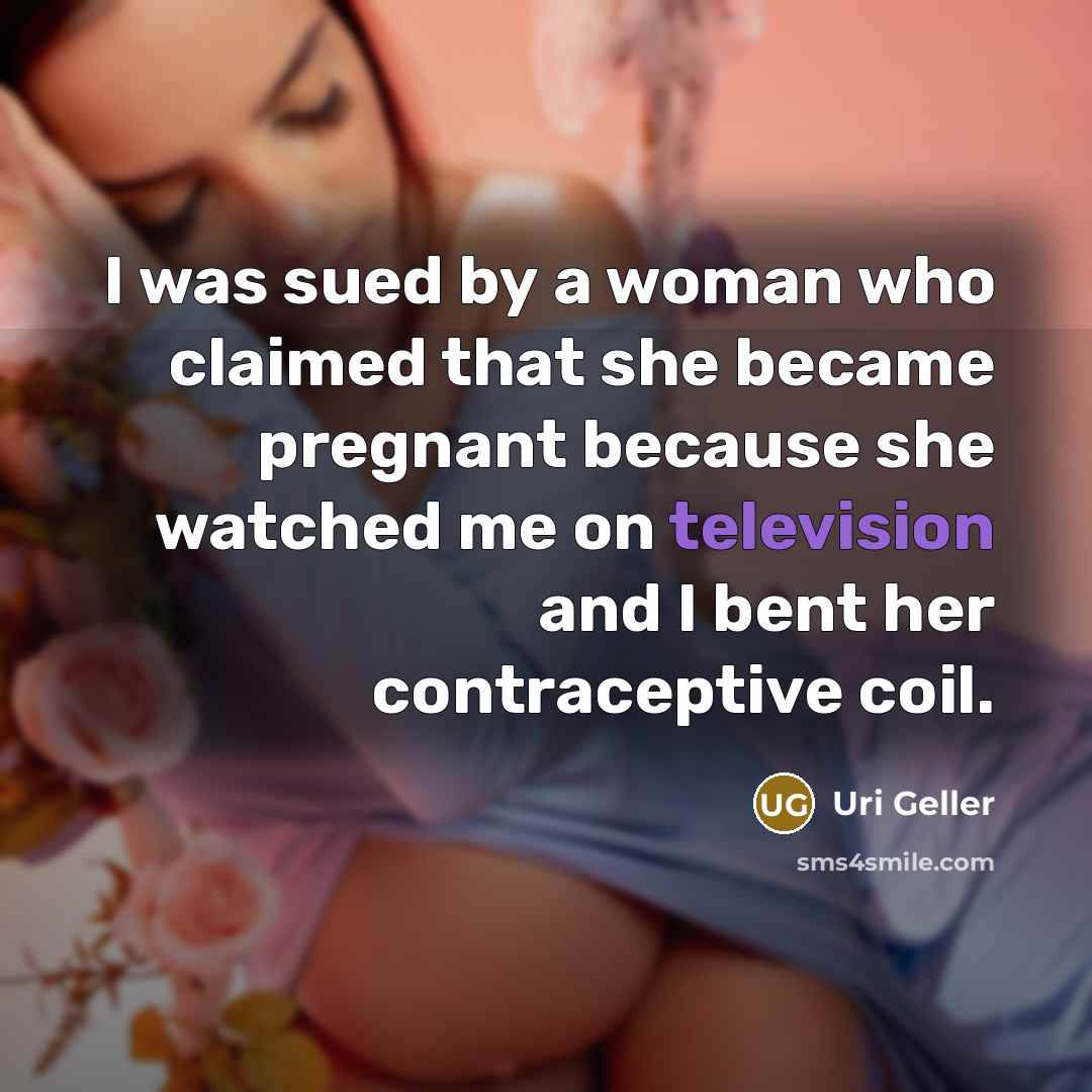 “I was sued by a woman who claimed that she became pregnant because she watched me on television and I bent her contraceptive coil.” quote by Uri Geller
