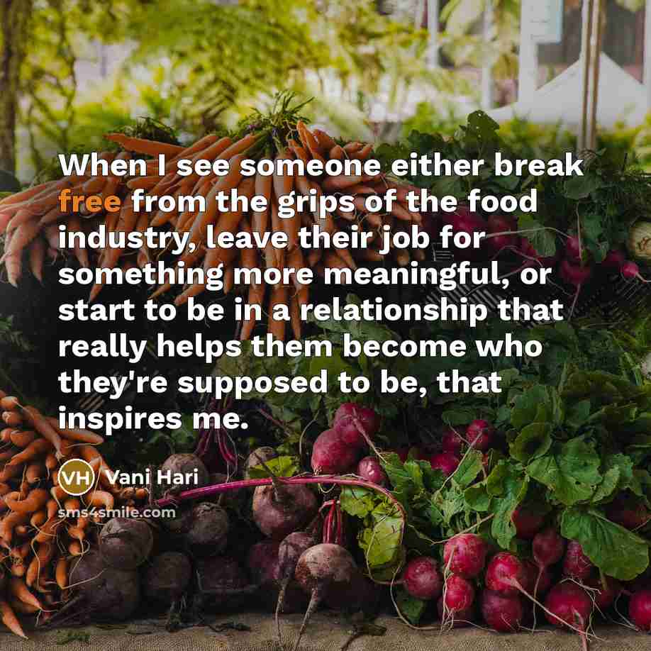 “When I see someone either break free from the grips of the food industry, leave their job for something more meaningful, or start to be in a relationship that really helps them become who they're supposed to be, that inspires me.” quote by Vani Hari