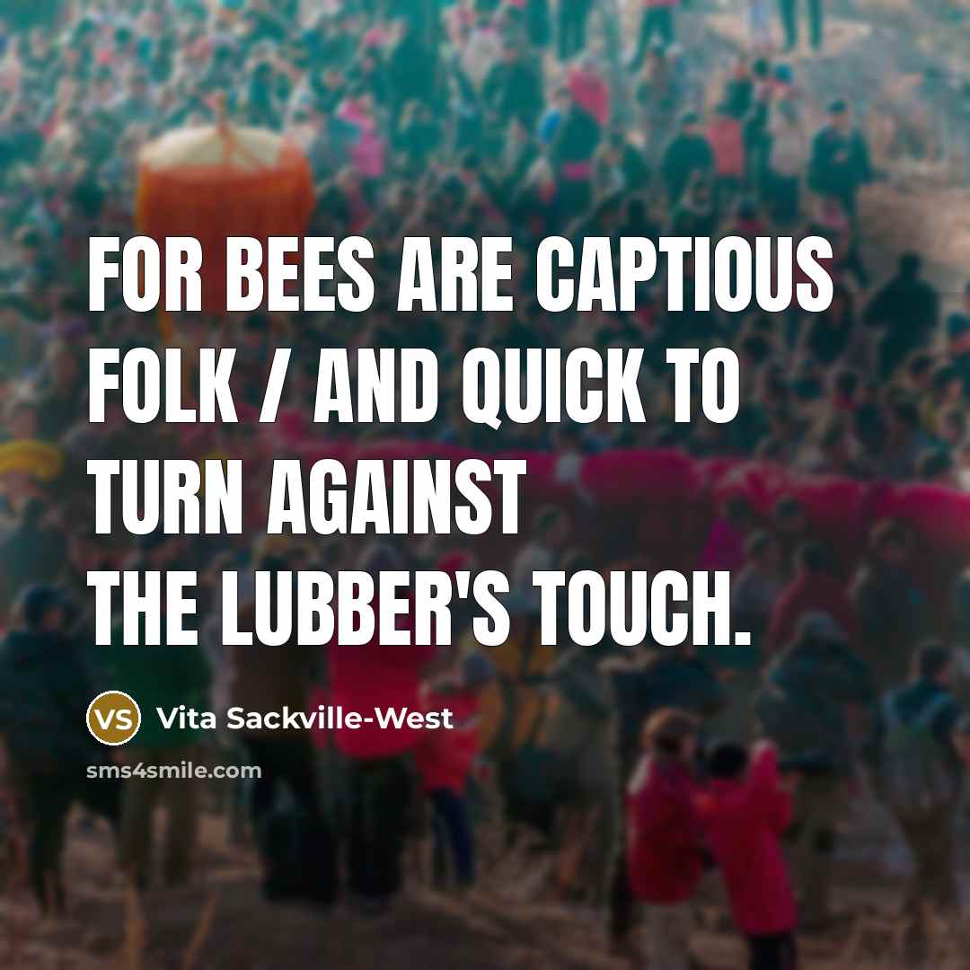 “For bees are captious folk / And quick to turn against the lubber's touch.” quote by Vita Sackville-West