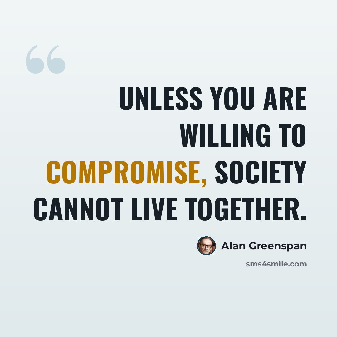 “Unless you are willing to compromise, society cannot live together.” quote by Alan Greenspan