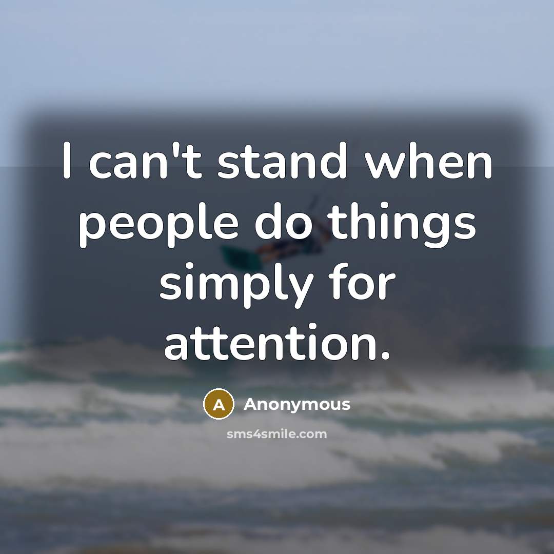 “I can't stand when people do things simply for attention.” quote by Anonymous