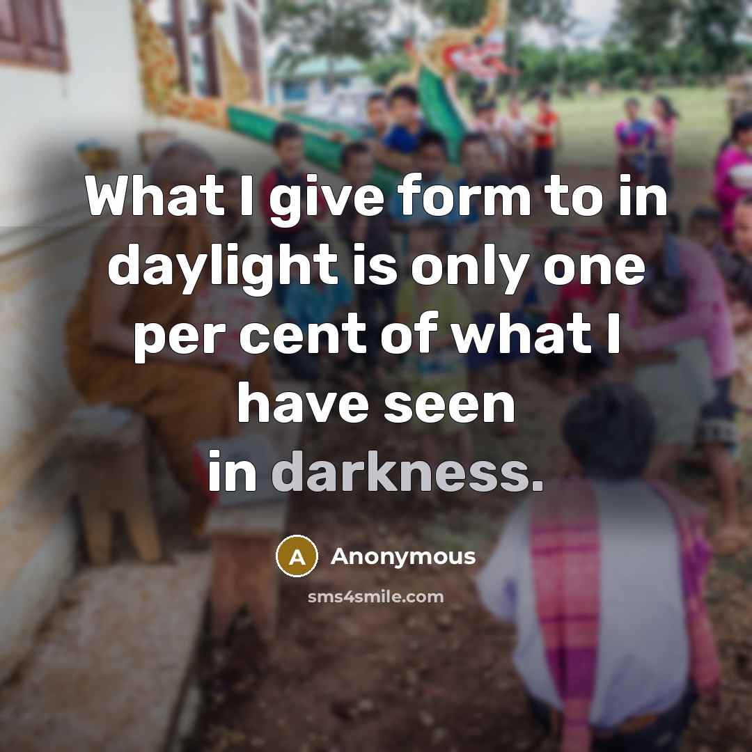 “What I give form to in daylight is only one per cent of what I have seen in darkness.” quote by Anonymous