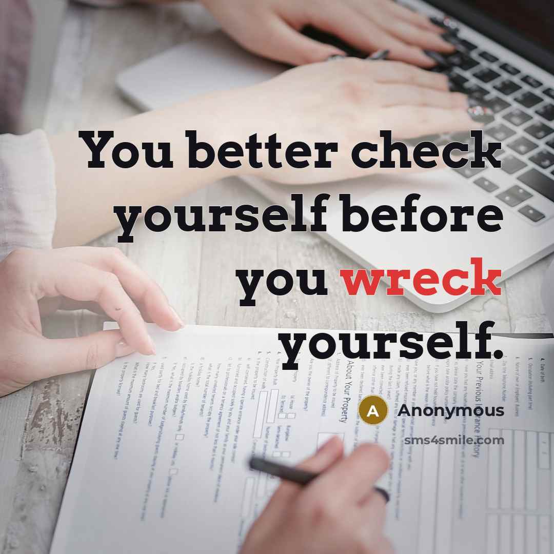 “You better check yourself before you wreck yourself.” quote by Anonymous