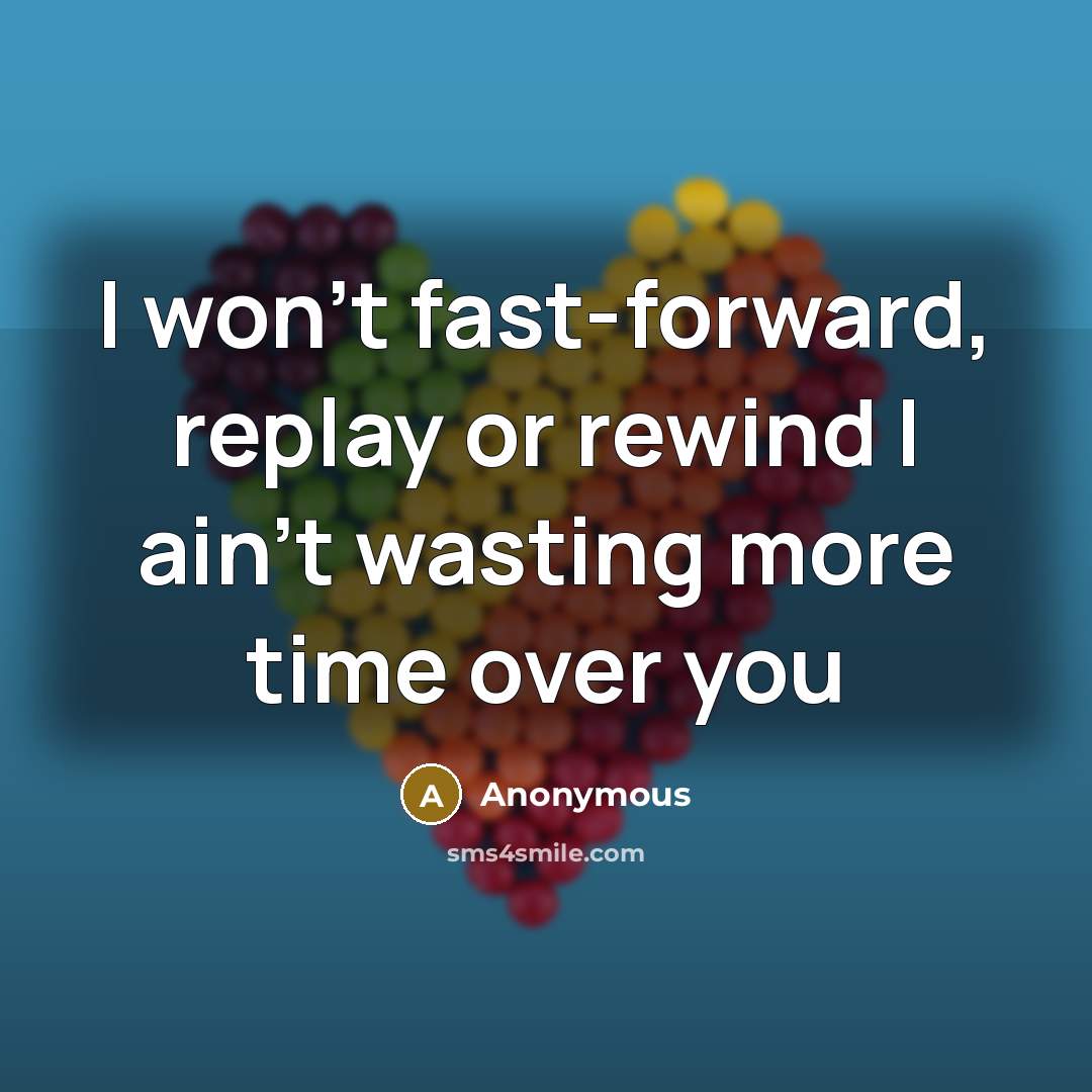 “I won't fast-forward, replay or rewind I ain't wasting more time over you” quote by Anonymous