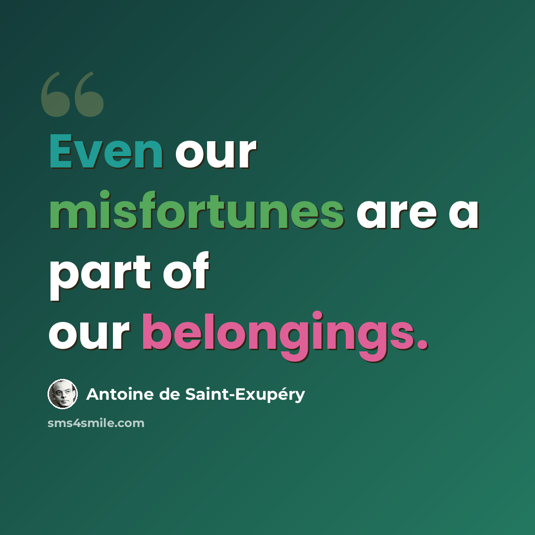 “Even our misfortunes are a part of our belongings.” quote by Antoine de Saint-Exupery