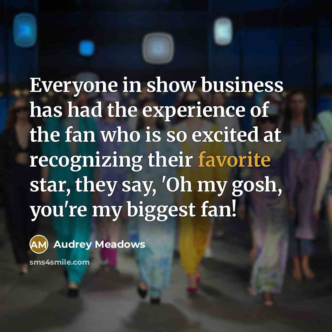 “Everyone in show business has had the experience of the fan who is so excited at recognizing their favorite star, they say, 'Oh my gosh, you're my biggest fan!” quote by Audrey Meadows