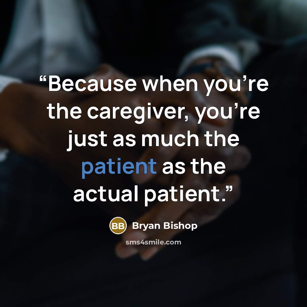 “Because when you’re the caregiver, you’re just as much the patient as the actual patient.” quote by Bryan Bishop