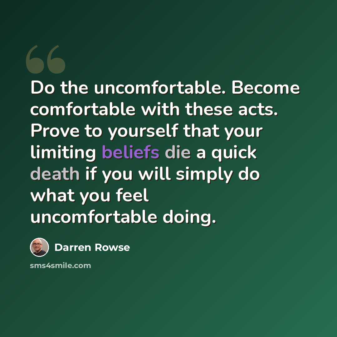 “Do the uncomfortable. Become comfortable with these acts. Prove to yourself that your limiting beliefs die a quick death if you will simply do what you feel uncomfortable doing.” quote by Darren Rowse