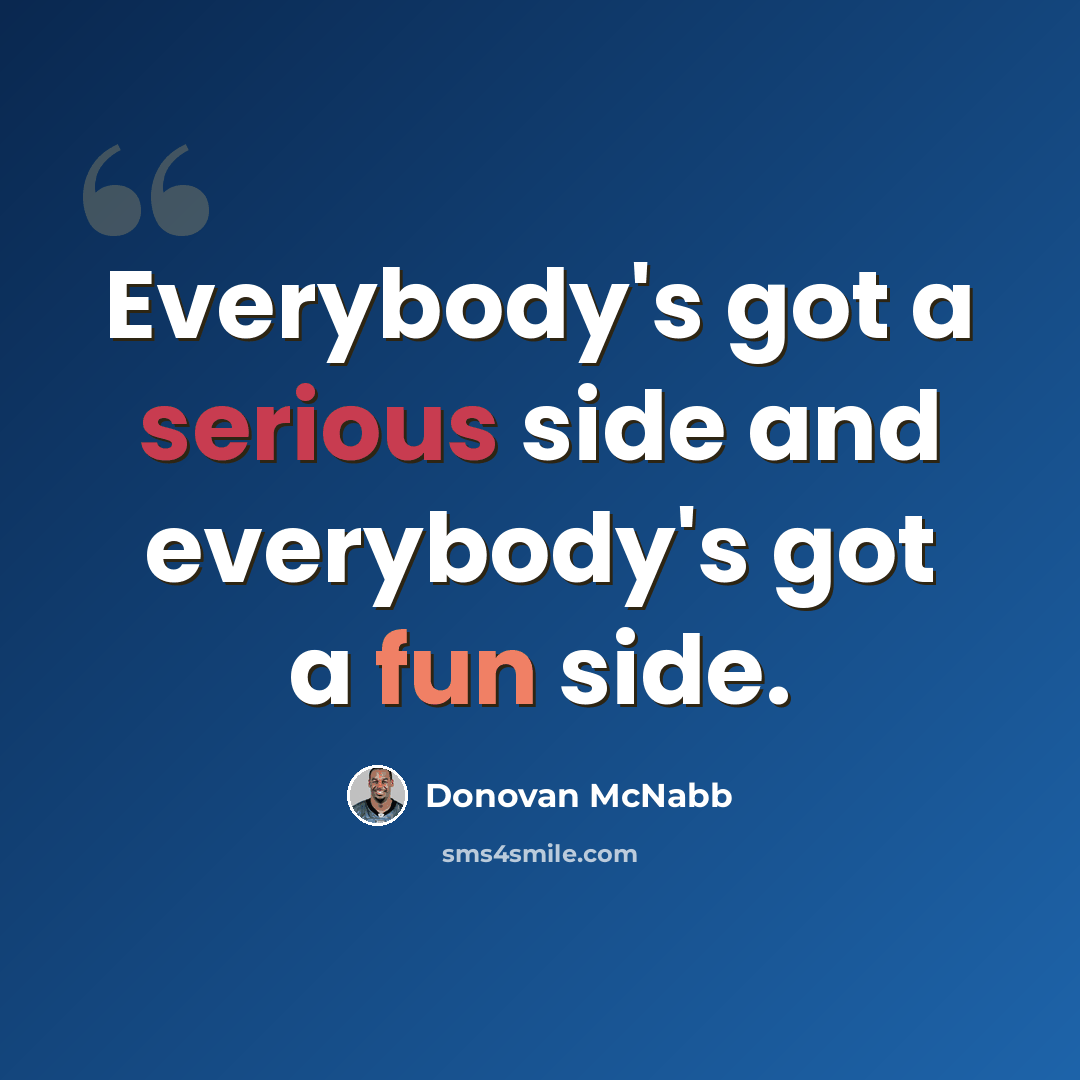 “Everybody's got a serious side and everybody's got a fun side.” quote by Donovan McNabb