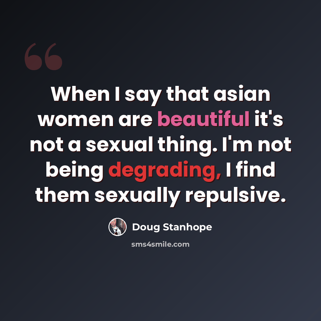 “When I say that asian women are beautiful it's not a sexual thing. I'm not being degrading, I find them sexually repulsive.” quote by Doug Stanhope