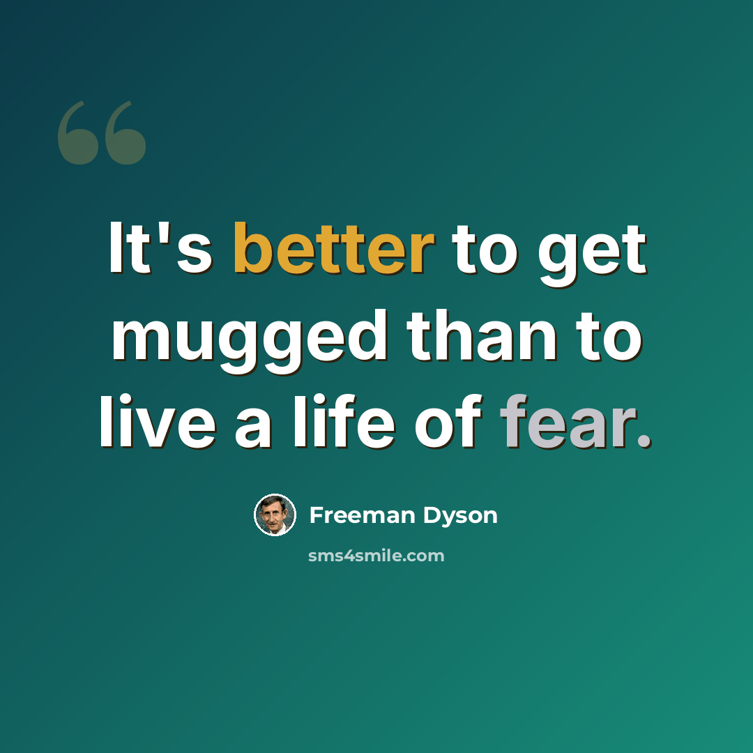 “It's better to get mugged than to live a life of fear.” quote by Freeman Dyson