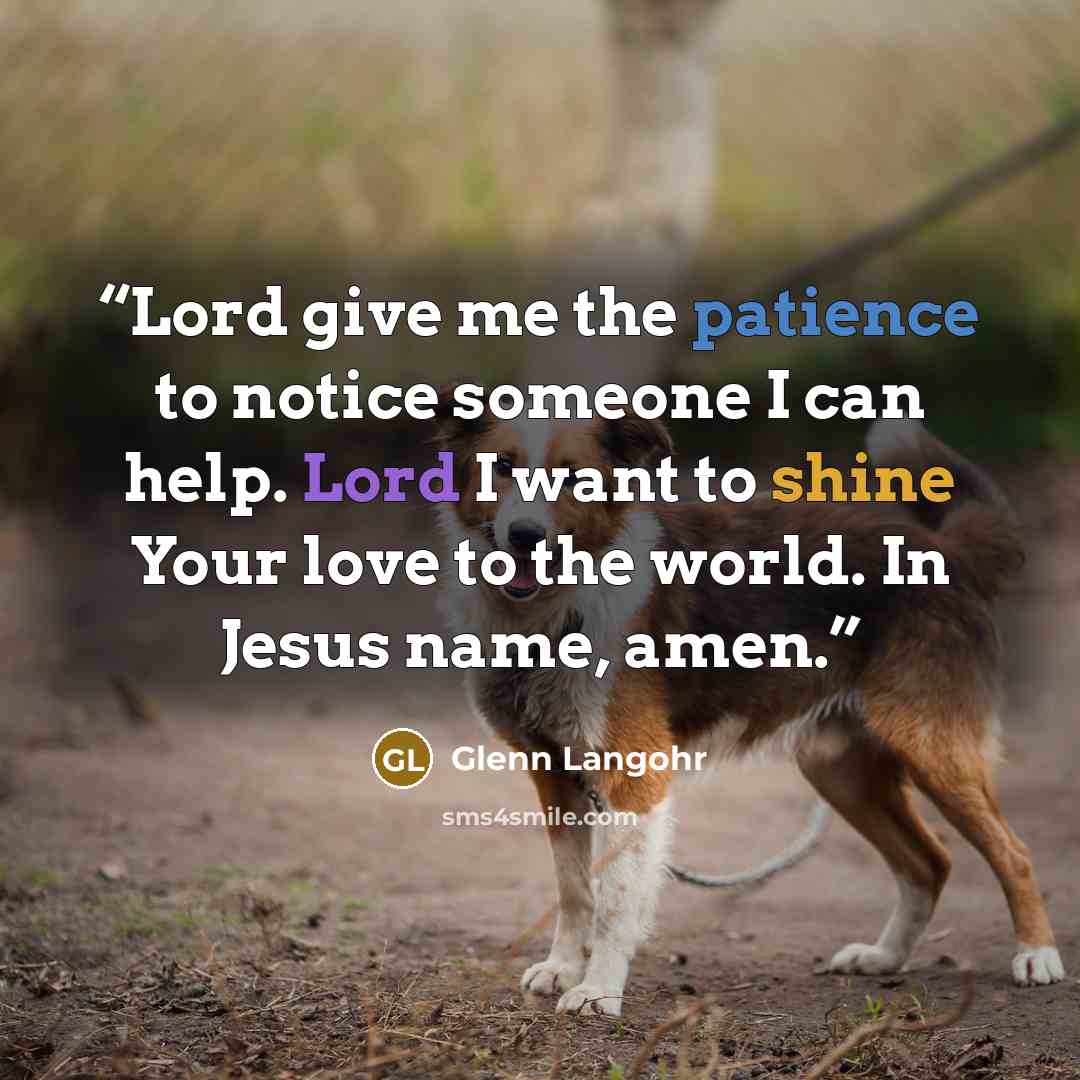 “Lord give me the patience to notice someone I can help. Lord I want to shine Your love to the world. In Jesus name, amen.” quote by Glenn Langohr