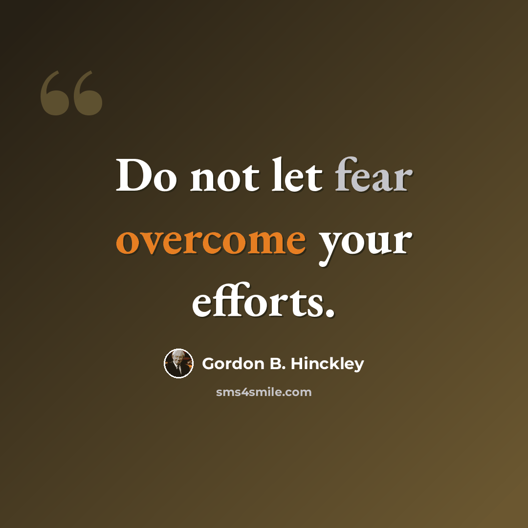 “Do not let fear overcome your efforts.” quote by Gordon B. Hinckley