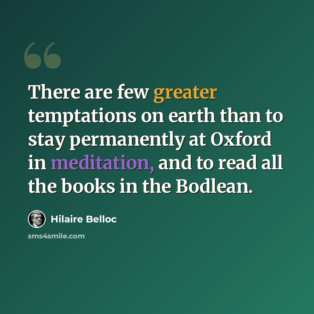 “There are few greater temptations on earth than to stay permanently at Oxford in meditation, and to read all the books in the Bodlean.” quote by Hilaire Belloc
