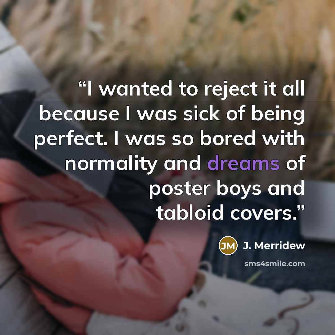 “I wanted to reject it all because I was sick of being perfect. I was so bored with normality and dreams of poster boys and tabloid covers.” quote by J. Merridew