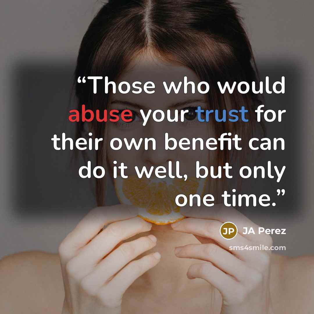“Those who would abuse your trust for their own benefit can do it well, but only one time.” quote by JA Perez
