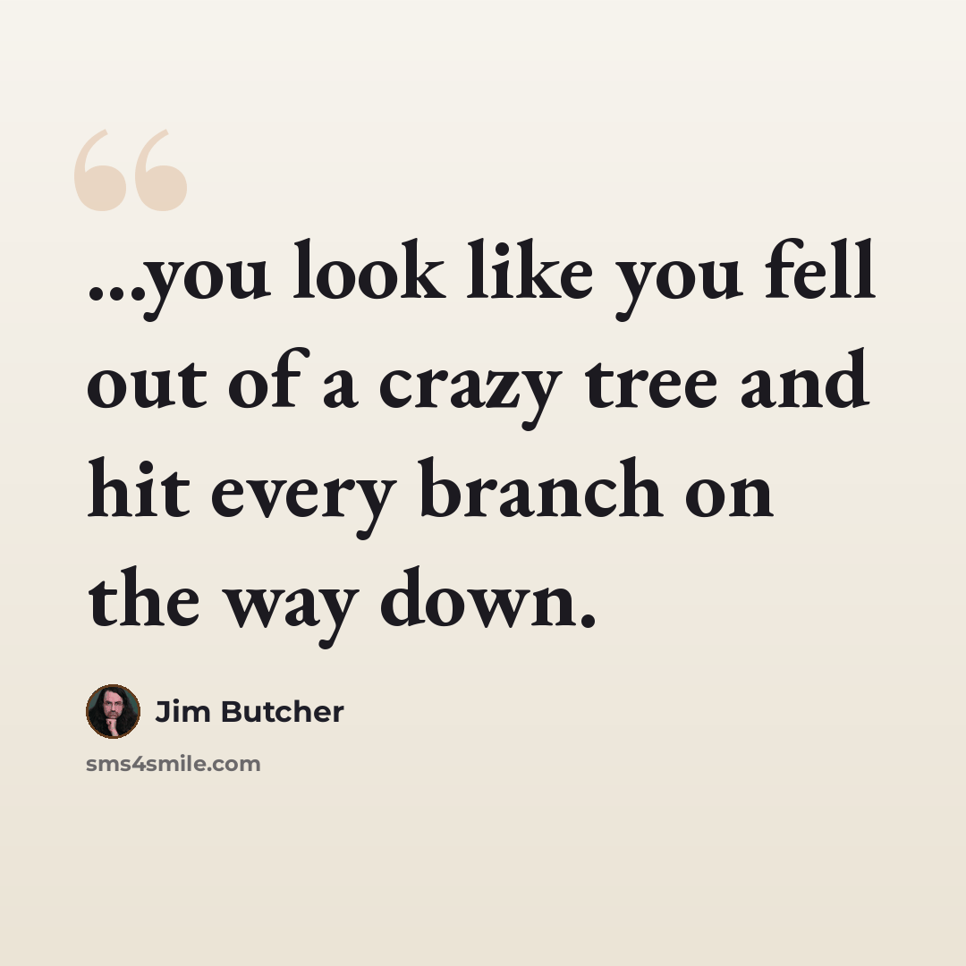 “...you look like you fell out of a crazy tree and hit every branch on the way down.” quote by Jim Butcher