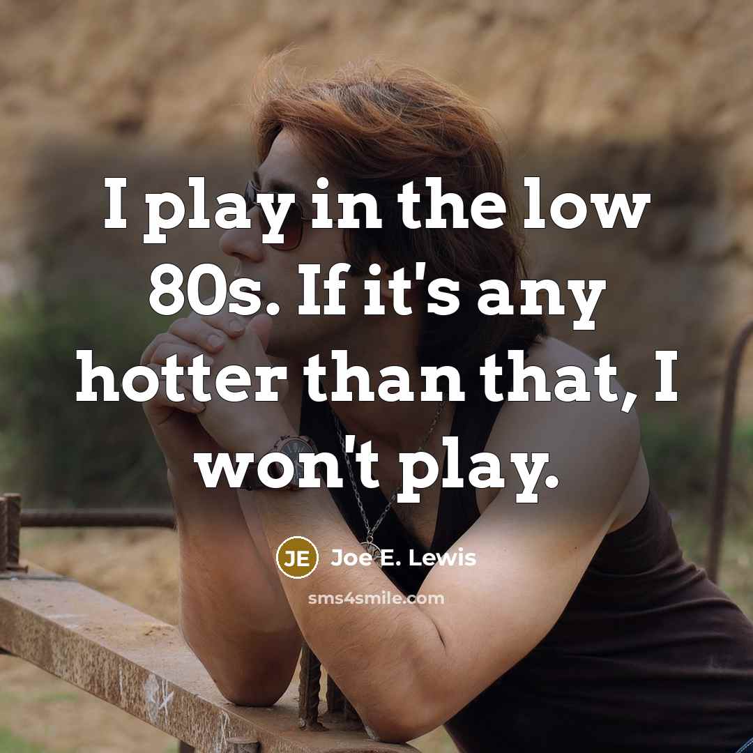 “I play in the low 80s. If it's any hotter than that, I won't play.” quote by Joe E. Lewis