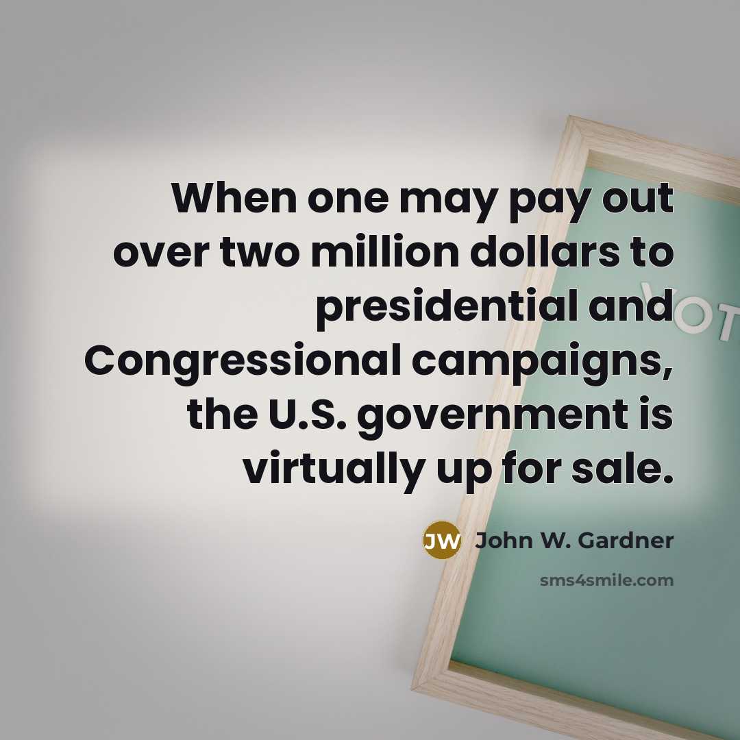 “When one may pay out over two million dollars to presidential and Congressional campaigns, the U.S. government is virtually up for sale.” quote by John W. Gardner