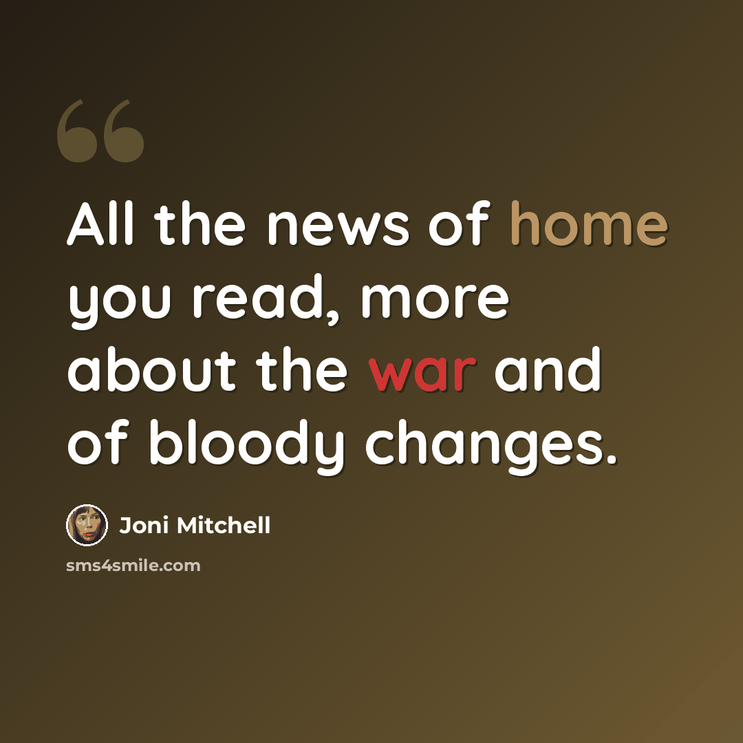 “All the news of home you read, more about the war and of bloody changes.” quote by Joni Mitchell