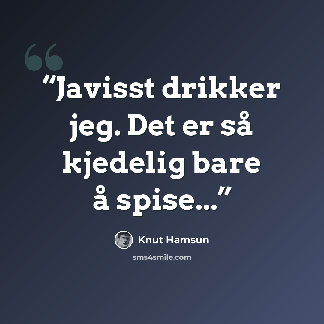 “Javisst drikker jeg. Det er så kjedelig bare å spise...” quote by Knut Hamsun