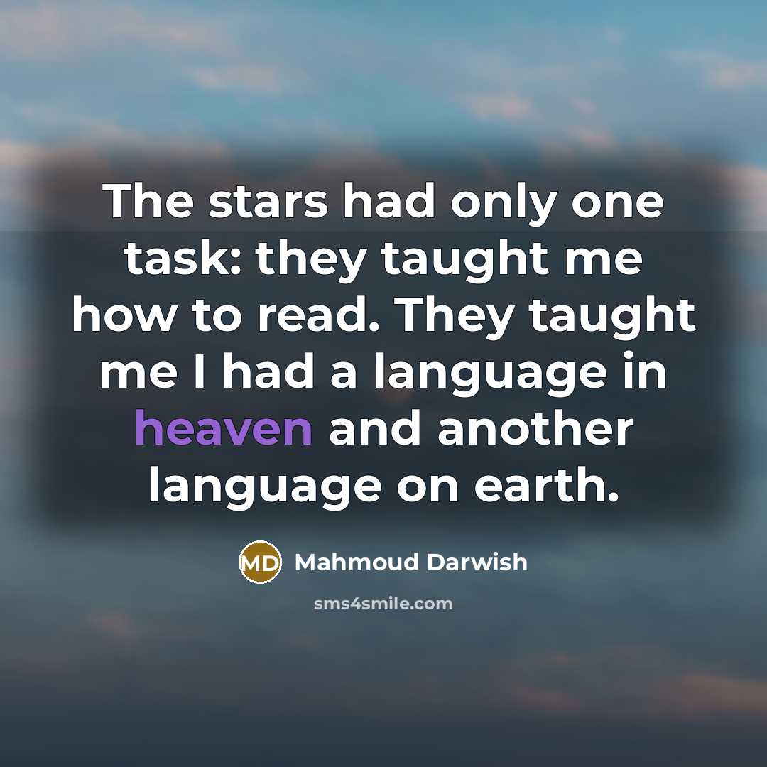“The stars had only one task: they taught me how to read. They taught me I had a language in heaven and another language on earth.” quote by Mahmoud Darwish