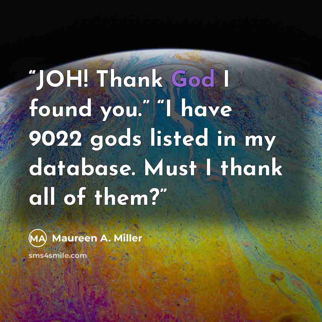 “JOH! Thank God I found you.” “I have 9022 gods listed in my database. Must I thank all of them?” quote by Maureen A. Miller