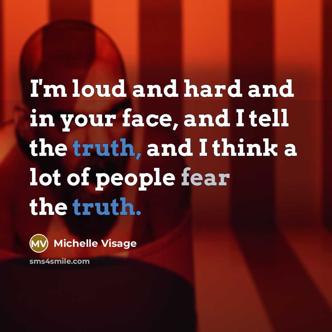 “I'm loud and hard and in your face, and I tell the truth, and I think a lot of people fear the truth.” quote by Michelle Visage