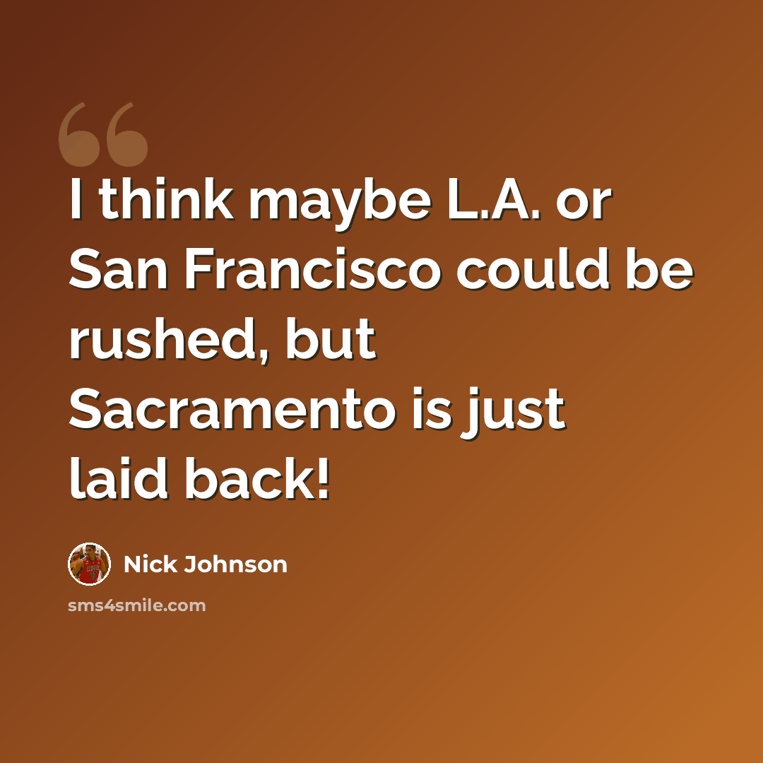 “I think maybe L.A. or San Francisco could be rushed, but Sacramento is just laid back!” quote by Nick Johnson