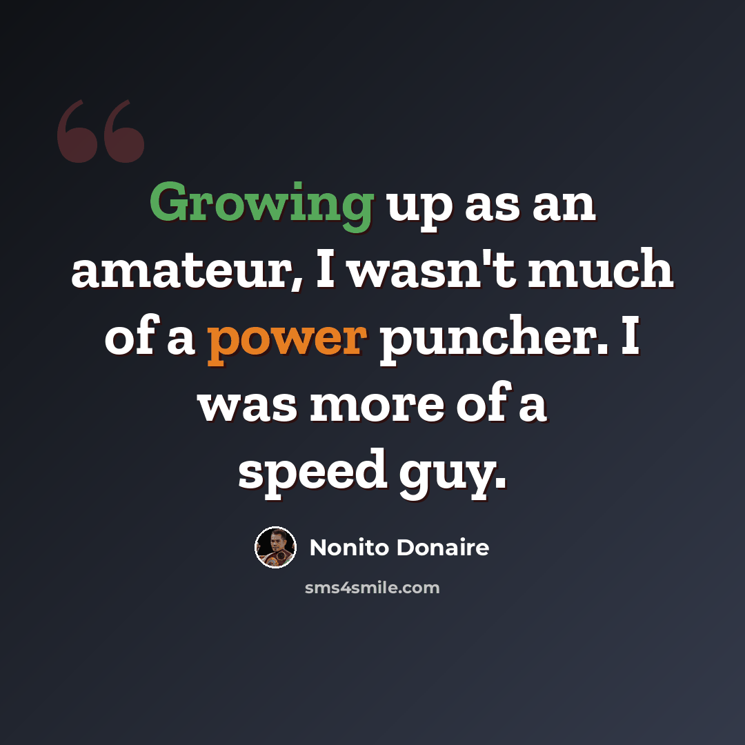 “Growing up as an amateur, I wasn't much of a power puncher. I was more of a speed guy.” quote by Nonito Donaire