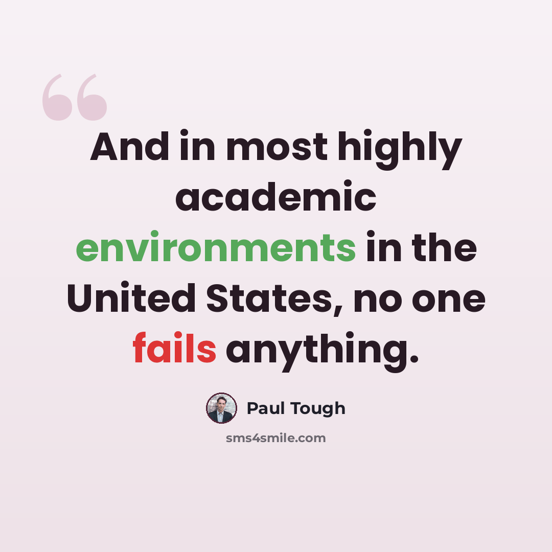 “And in most highly academic environments in the United States, no one fails anything.” quote by Paul Tough
