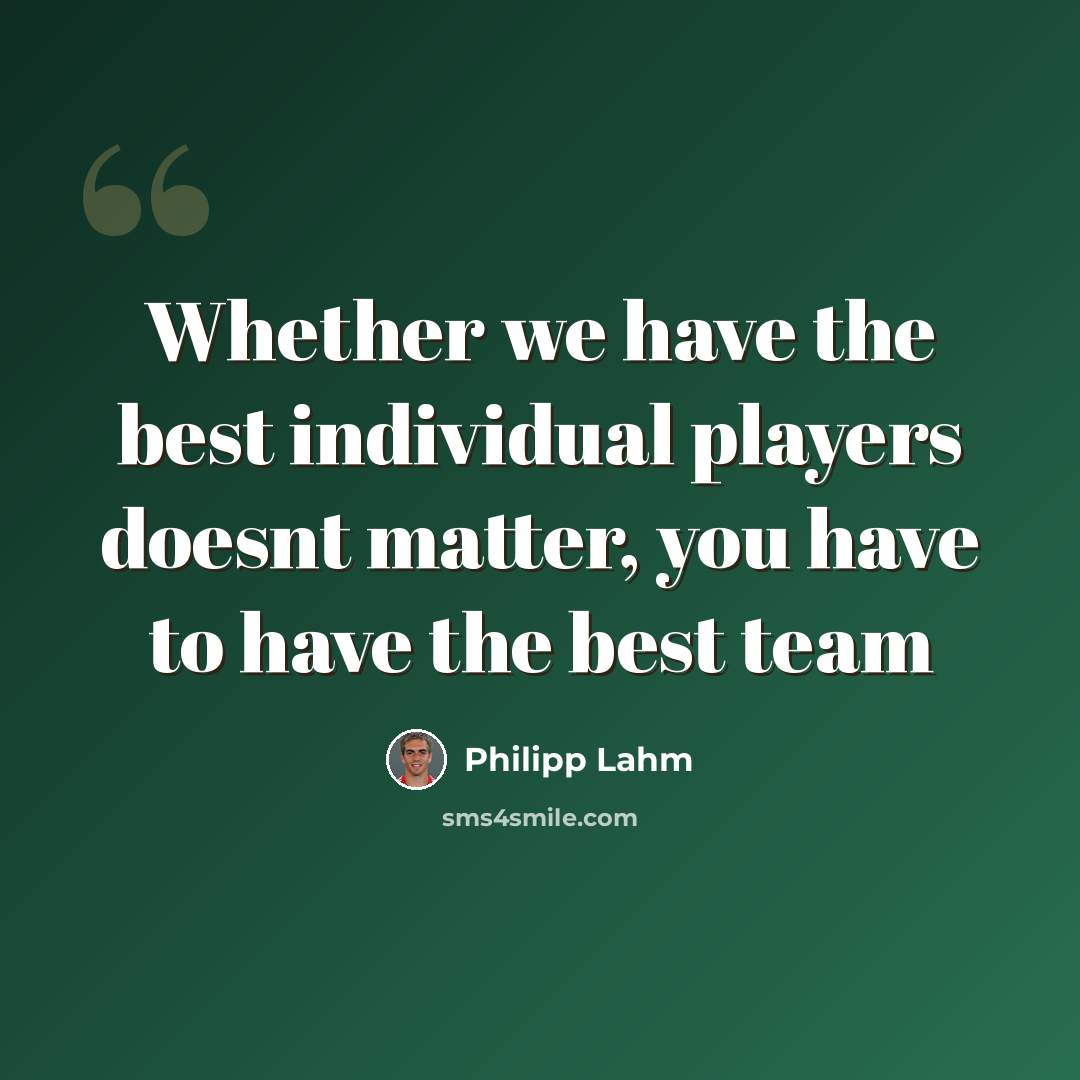 “Whether we have the best individual players doesnt matter, you have to have the best team” quote by Philipp Lahm
