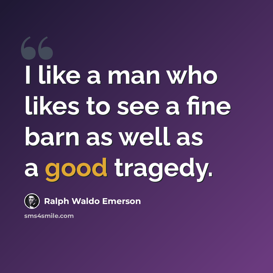 “I like a man who likes to see a fine barn as well as a good tragedy.” quote by Ralph Waldo Emerson