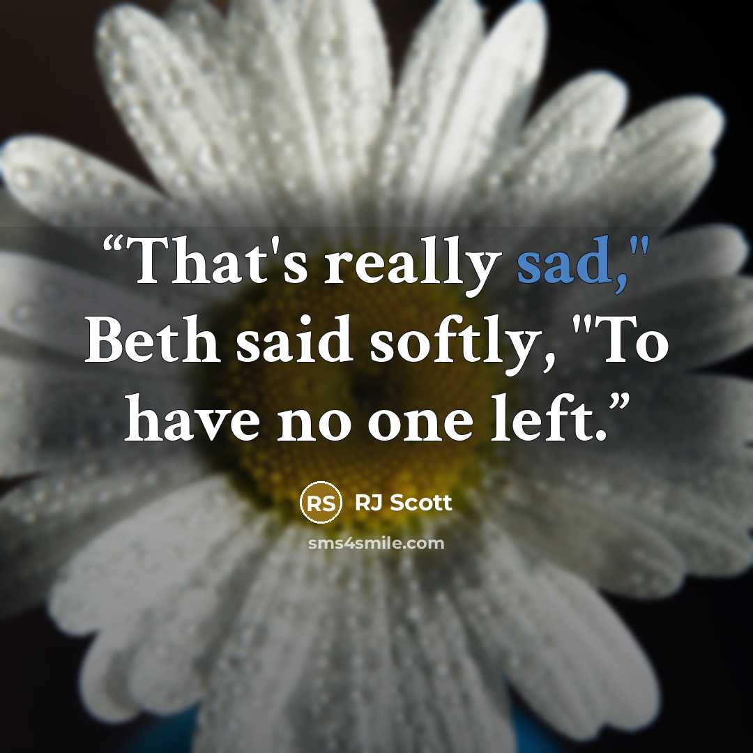“That's really sad," Beth said softly, "To have no one left.” quote by RJ Scott