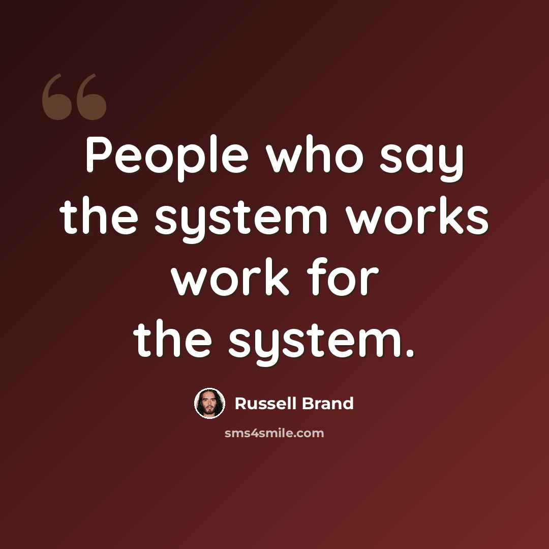 “People who say the system works work for the system.” quote by Russell Brand