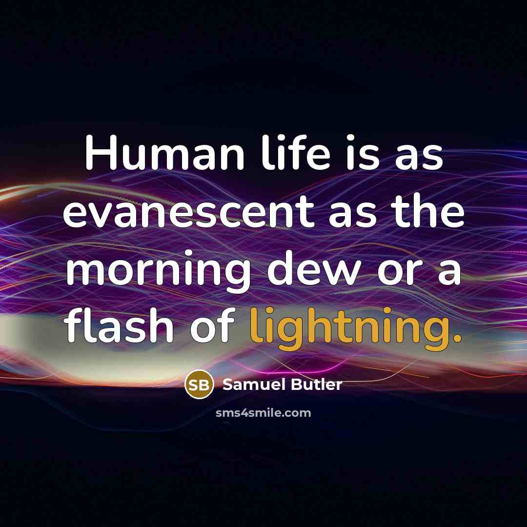 “Human life is as evanescent as the morning dew or a flash of lightning.” quote by Samuel Butler