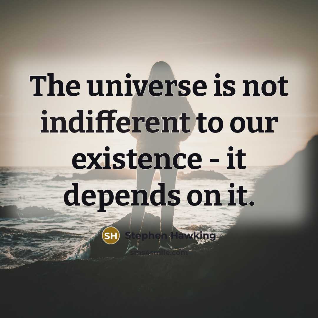 “The universe is not indifferent to our existence - it depends on it.” quote by Stephen Hawking