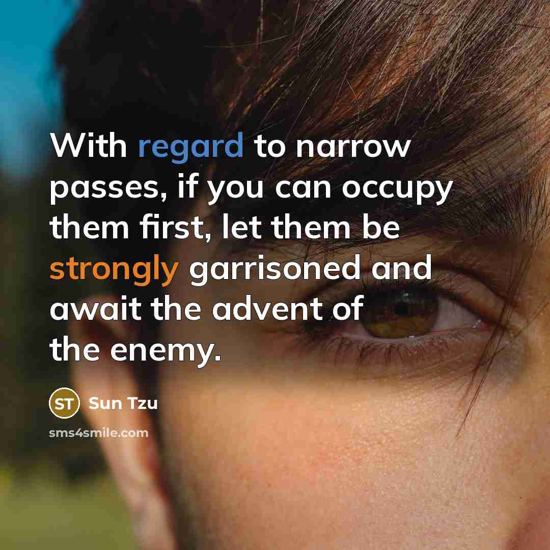 “With regard to narrow passes, if you can occupy them first, let them be strongly garrisoned and await the advent of the enemy.” quote by Sun Tzu