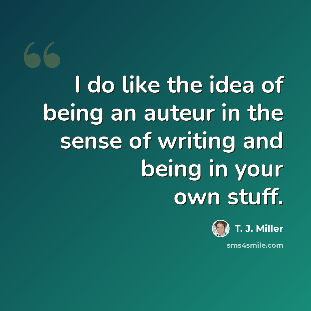 “I do like the idea of being an auteur in the sense of writing and being in your own stuff.” quote by T. J. Miller