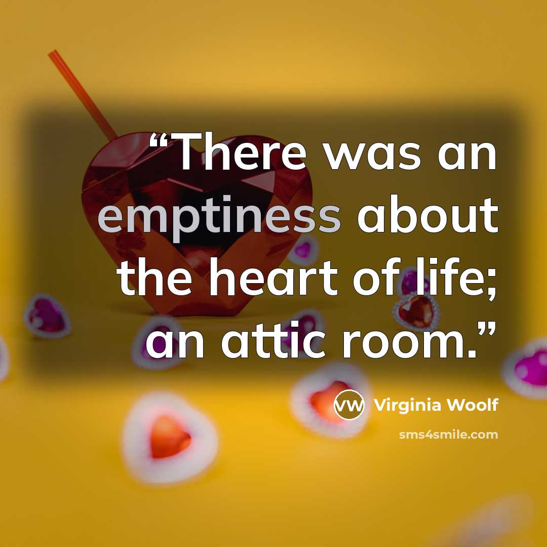 “There was an emptiness about the heart of life; an attic room.” quote by Virginia Woolf