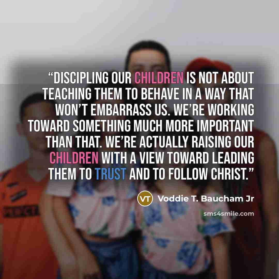 “Discipling our children is not about teaching them to behave in a way that won’t embarrass us. We’re working toward something much more important than that. We’re actually raising our children with a view toward leading them to trust and to follow Christ.” quote by Voddie T. Baucham Jr
